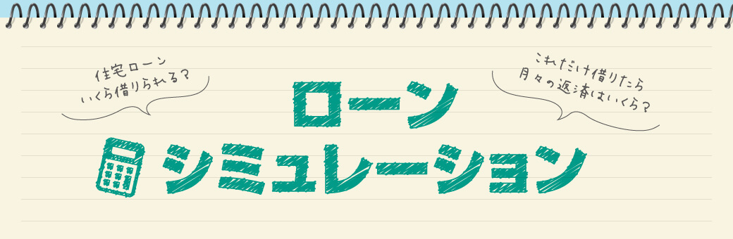 ローンシミュレーション 住宅ローンいくら借りられる？これだけ借りたら月々の返済はいくら？