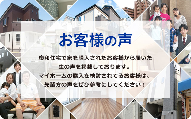 お客様の声 慶和住宅で家を購入されたお客様から届いた生の声を掲載しております。マイホームの購入を検討されてるお客様は、先輩方の声をぜひ参考にしてください！